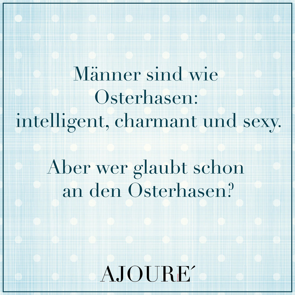 Männer sind wie Osterhasen: intelligent, charmant und sexy. Aber wer glaubt schon an den Osterhasen?