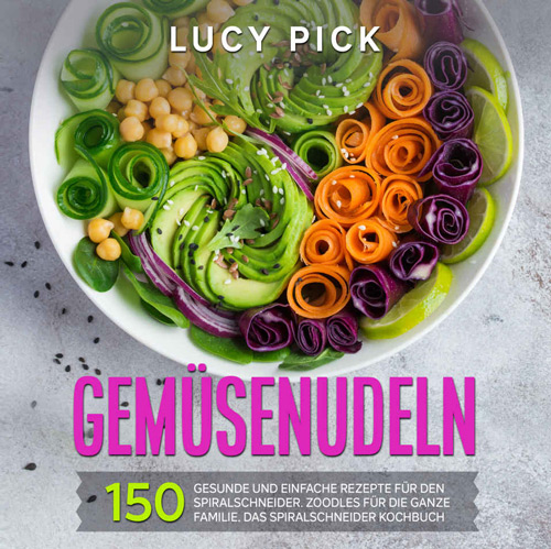 GEMÜSENUDELN: 150 gesunde und einfache Rezepte für den Spiralschneider